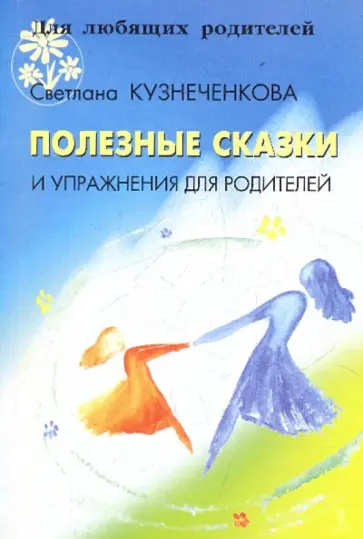 Светлана Кузнеченкова - Полезные сказки и упражнения для родителей Светлана Кузнеченкова - Полезные сказки и упражнения для родителей обложка книги