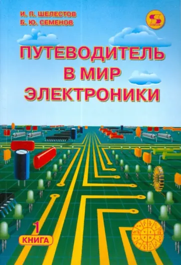 Шелестов, Семенов - Путеводитель в мир электроники. Книга 1 Шелестов, Семенов - Путеводитель в мир электроники. Книга 1 обложка книги