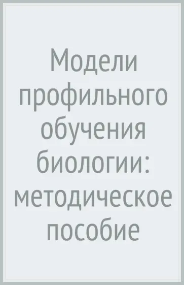 Галина Воронина - Модели профильного обучения биологии: методическое пособие обложка книги