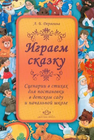 Людмила Дерягина - Играем сказку. Сценарии в стихах для постановки в детском саду и начальной школе Людмила Дерягина - Играем сказку. Сценарии в стихах для постановки в детском саду и начальной школе обложка книги