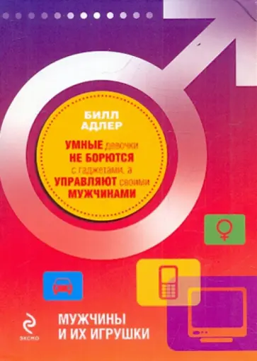Билл Адлер - Мужчины и их игрушки. Умные девочки не борются с гаджетами, а управляют своими мужчинами обложка книги
