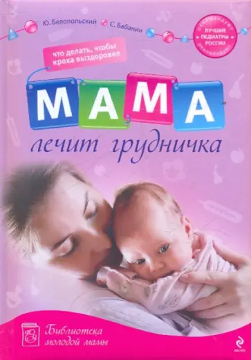 Белопольский, Белопольский - Мама лечит грудничка:что делать,чтобы кроха выздоровел Белопольский, Белопольский - Мама лечит грудничка:что делать,чтобы кроха выздоровел обложка книги