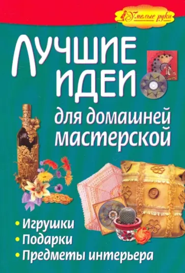 Жабин, Малахова - Лучшие идеи для домашней мастерской. Игрушки, подарки, предметы интерьера обложка книги