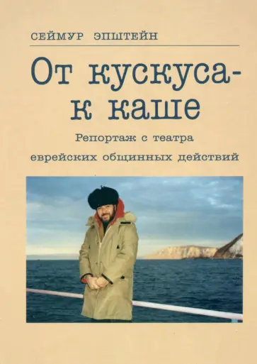 Сеймур Эпштейн - От кускуса - к каше. Репортаж с театра еврейских общинных действий обложка книги