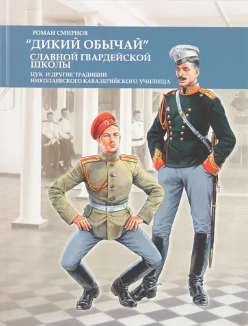 Роман Смирнов - "Дикий обычай" славной гвардейской школы. Цук и другие традиции Николаевского кавалерийского училища обложка книги