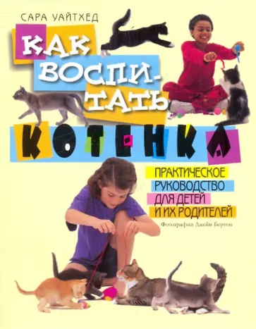 Сара Уайтхед - Как воспитать котенка. Практическое руководство для детей и их родителей обложка книги