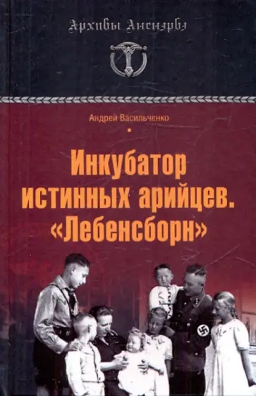 Андрей Васильченко - Инкубатор истинных арийцев. "Лебенсборн" Андрей Васильченко - Инкубатор истинных арийцев. "Лебенсборн" обложка книги