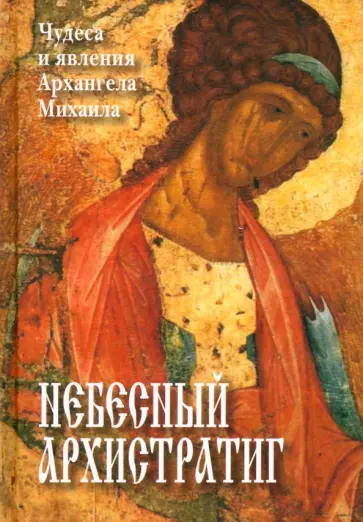 Небесный Архистратиг. Чудеса и явления святого Архангела Михаила. Канон и акафист Небесный Архистратиг. Чудеса и явления святого Архангела Михаила. Канон и акафист обложка книги
