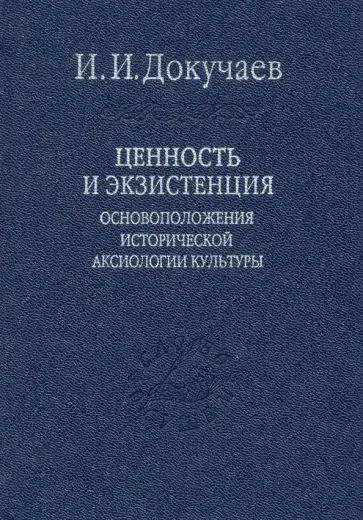 Илья Докучаев - Ценность и экзистенция. Основоположения исторической аксиологии культуры Илья Докучаев - Ценность и экзистенция. Основоположения исторической аксиологии культуры обложка книги