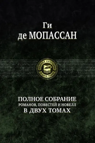 Ги Мопассан - Полное собрание романов, повестей и новелл в 2-х томах. Том 1 Ги Мопассан - Полное собрание романов, повестей и новелл в 2-х томах. Том 1 обложка книги