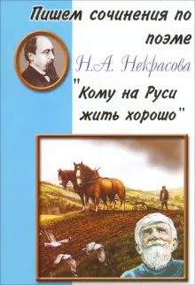 Пишем сочинения по поэме Н. А. Некрасова Кому на Руси жить хорошо