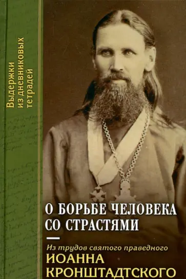 Святой праведный Иоанн Кронштадтский - О борьбе человека со страстями. Выдержки из дневниковых тетрадей за 1856-1866 годы Святой праведный Иоанн Кронштадтский - О борьбе человека со страстями. Выдержки из дневниковых тетрадей за 1856-1866 годы обложка книги