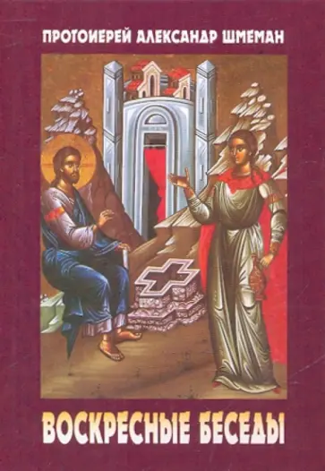 Протоиерей Александр Дмитриевич Шмеман - Воскресные беседы Протоиерей Александр Дмитриевич Шмеман - Воскресные беседы обложка книги