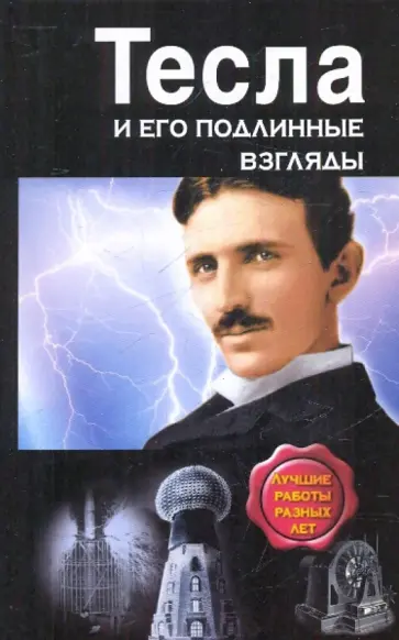 Никола Тесла - Тесла и его подлинные взгляды. Лучшие  работы обложка книги