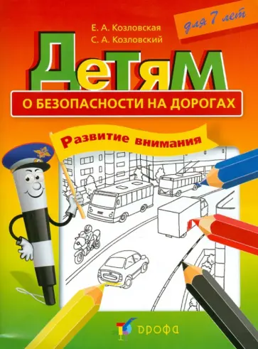 Козловская, Козловский - Детям о безопасности на дорогах. Развитие внимания: рабочая тетрадь для детей 7 лет Козловская, Козловский - Детям о безопасности на дорогах. Развитие внимания: рабочая тетрадь для детей 7 лет обложка книги