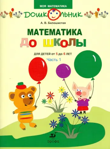 Анна Белошистая - Математика до школы. Рабочая тетрадь для занятий с детьми от 5 до 6 лет. В 2 ч. Ч. 1 обложка книги