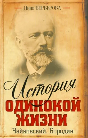 Нина Берберова - История одинокой жизни: Чайковский. Бородин Нина Берберова - История одинокой жизни: Чайковский. Бородин обложка книги