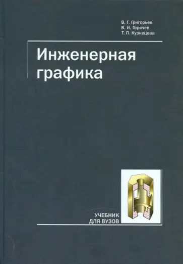 Григорьев, Горячев - Инженерная графика. Учебник для ВУЗов Григорьев, Горячев - Инженерная графика. Учебник для ВУЗов обложка книги
