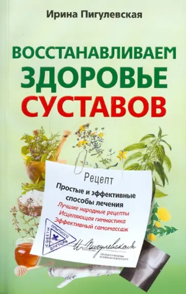 Ирина Пигулевская - Восстанавливаем здоровье суставов. Простые и эффективные способы лечения Ирина Пигулевская - Восстанавливаем здоровье суставов. Простые и эффективные способы лечения обложка книги