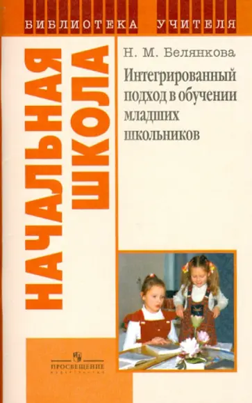 Наталья Белянкова - Интегрированный подход в обучении младших школьников. Пособие для учителя Наталья Белянкова - Интегрированный подход в обучении младших школьников. Пособие для учителя обложка книги