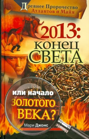 Мари Джонс - 2013: Конец Света или начало Золотого Века? Древнее пророчество атлантов и майя обложка книги