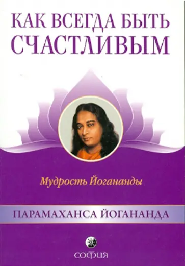 Парамахамса Шри - Как всегда быть счастливым: Мудрость Йогананды Парамахамса Шри - Как всегда быть счастливым: Мудрость Йогананды обложка книги