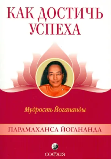 Парамахамса Шри - Как достичь успеха: Мудрость Йогананды Парамахамса Шри - Как достичь успеха: Мудрость Йогананды обложка книги