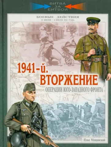 Илья Мощанский - 1941-й. Вторжение. Операции Юго-Западного фронта. 22 июня - 6 июля 1941 года обложка книги