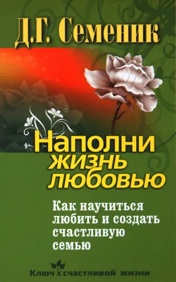 Дмитрий Семеник - Наполни жизнь любовью. Как научиться любить и создать счастливую семью Дмитрий Семеник - Наполни жизнь любовью. Как научиться любить и создать счастливую семью обложка книги