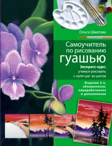 Самоучитель по рисованию гуашью. Экспресс-курс. Учимся рисовать с нуля шаг за шагом