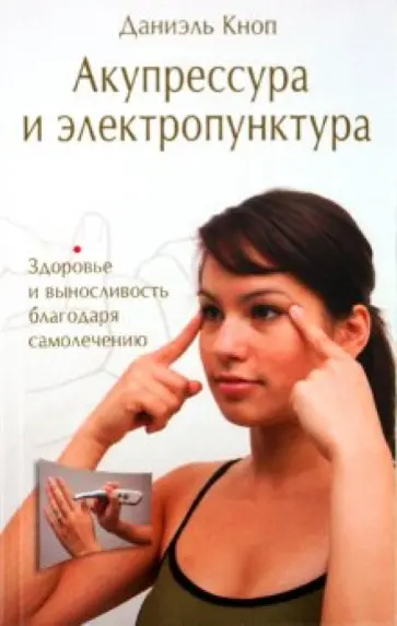 Даниэль Кноп - Акупрессура и электропунктура. Здоровье и выносливость благодаря самолечению Даниэль Кноп - Акупрессура и электропунктура. Здоровье и выносливость благодаря самолечению обложка книги