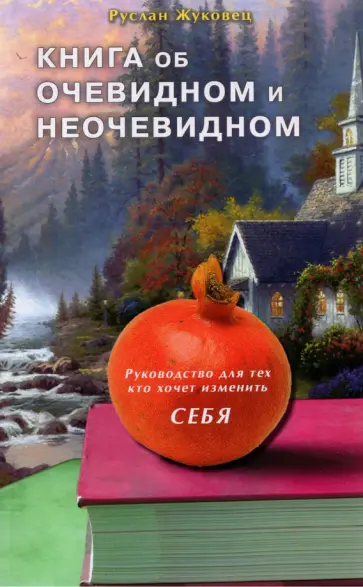 Руслан Жуковец - Книга об очевидном и неочевидном. Руководство для тех, кто хочет изменить себя Руслан Жуковец - Книга об очевидном и неочевидном. Руководство для тех, кто хочет изменить себя обложка книги