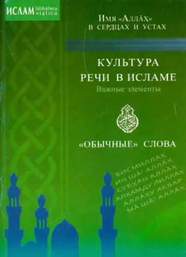 Культура речи в исламе. Важные элементы. "Обычные" слова. Имя "Аллах" в сердцах и устах Культура речи в исламе. Важные элементы. "Обычные" слова. Имя "Аллах" в сердцах и устах обложка книги