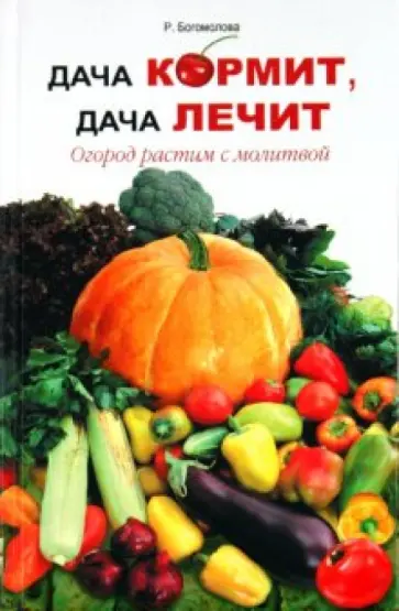 Р. Богомолова - Дача кормит, дача лечит. Огород растим с молитвой обложка книги
