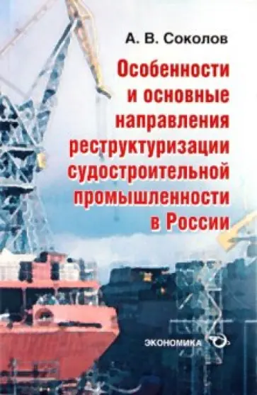 Алексей Соколов - Особенности и основные направления реструктуризации развития судостроительной промышленности обложка книги