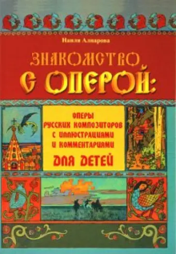Наиля Алпарова - Знакомство с оперой: оперы русских композиторов с иллюстрациями и комментариями для детей Наиля Алпарова - Знакомство с оперой: оперы русских композиторов с иллюстрациями и комментариями для детей обложка книги