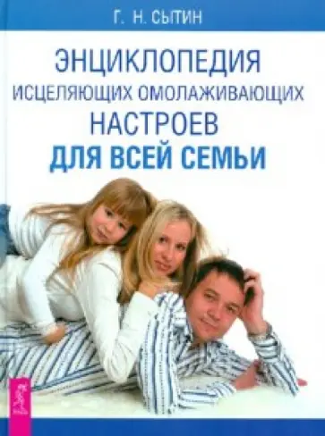 Георгий Сытин - Энциклопедия исцеляющих омолаживающих настроев для всей семьи Георгий Сытин - Энциклопедия исцеляющих омолаживающих настроев для всей семьи обложка книги
