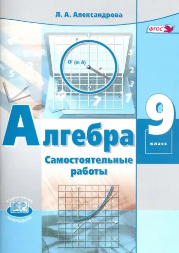 Лидия Александрова - Алгебра. 9 класс. Самостоятельные работы к учебнику А.Г. Мордковича, П.В. Семенова. ФГОС Лидия Александрова - Алгебра. 9 класс. Самостоятельные работы к учебнику А.Г. Мордковича, П.В. Семенова. ФГОС обложка книги