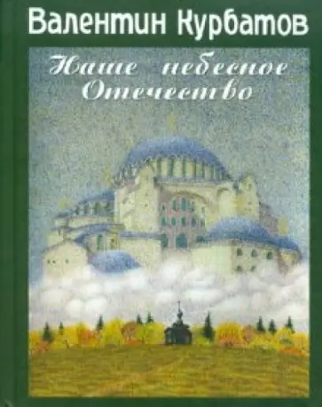 Курбатов, Курбатов - Наше небесное отечество. Записки православного путешественника Курбатов, Курбатов - Наше небесное отечество. Записки православного путешественника обложка книги