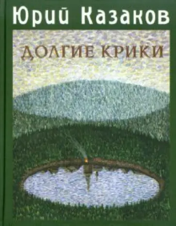 Юрий Казаков - Долгие крики Юрий Казаков - Долгие крики обложка книги