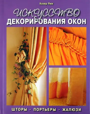 Хэзер Люк - Искусство декорирования окон. Шторы, портьеры, жалюзи Хэзер Люк - Искусство декорирования окон. Шторы, портьеры, жалюзи обложка книги