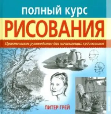 Питер Грей - Полный курс рисования. Практическое руководство для начинающих художников Питер Грей - Полный курс рисования. Практическое руководство для начинающих художников обложка книги
