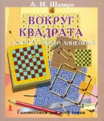 Анатолий Шапиро - Вокруг квадрата с карандашом и линейкой. Головоломки для всей семьи Анатолий Шапиро - Вокруг квадрата с карандашом и линейкой. Головоломки для всей семьи обложка книги