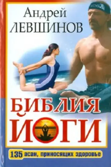 Андрей Левшинов - Библия йоги. 135 асан, приносящих здоровье Андрей Левшинов - Библия йоги. 135 асан, приносящих здоровье обложка книги