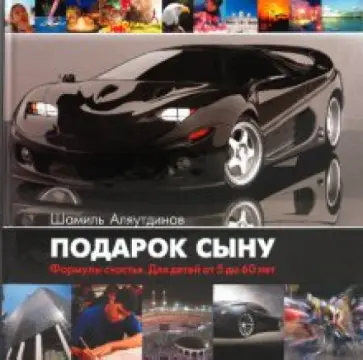 Шамиль Аляутдинов - Подарок сыну. Формула счастья. Для детей от 5 до 60 лет обложка книги