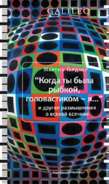 Мартин Гарднер - "Когда ты была рыбкой, головастиком - я..." и другие размышления о всякой всячине Мартин Гарднер - "Когда ты была рыбкой, головастиком - я..." и другие размышления о всякой всячине обложка книги