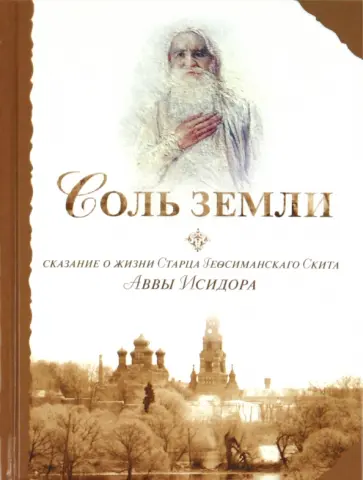 Соль земли. Сказание о жизни Старца Гефсиманского Скита Аввы Исидора обложка книги