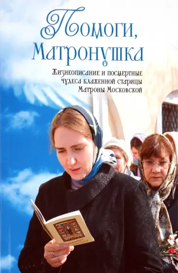 Александр Ананичев - Помоги, Матронушка. Жизнеописание и посмертные чудеса блаженной старицы Матроны Московской обложка книги