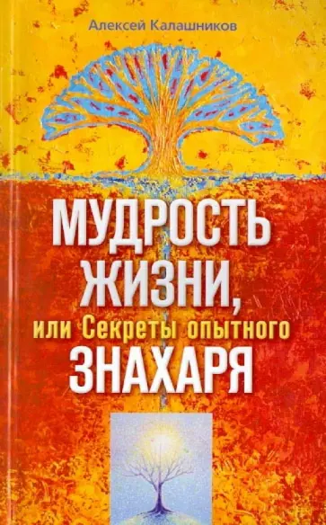 Алексей Калашников - Мудрость жизни. или Секреты опытного знахаря Алексей Калашников - Мудрость жизни. или Секреты опытного знахаря обложка книги