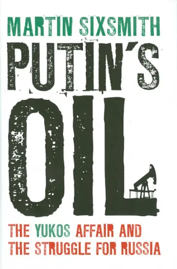 Martin Sixsmith - Putin's Oil. The Yukos Affair and the Struggle for Russia Martin Sixsmith - Putin's Oil. The Yukos Affair and the Struggle for Russia обложка книги